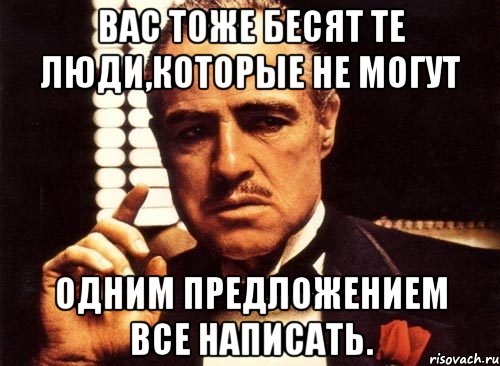 Вас тоже бесят те люди,которые не могут одним предложением все написать., Мем крестный отец