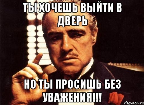 Ты хочешь выйти в дверь Но ты просишь без уважения!!!, Мем крестный отец