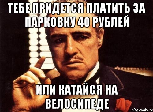 Тебе придется платить за парковку 40 рублей или катайся на велосипеде, Мем крестный отец