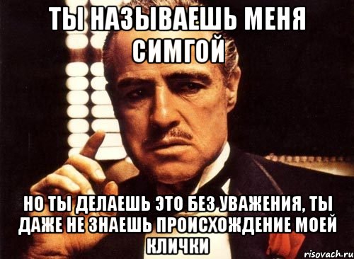 ты называешь меня симгой но ты делаешь это без уважения, ты даже не знаешь происхождение моей клички, Мем крестный отец