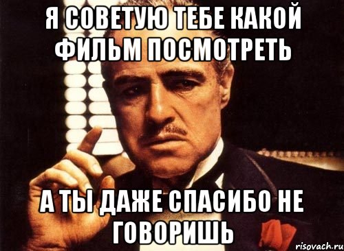 я советую тебе какой фильм посмотреть а ты даже спасибо не говоришь, Мем крестный отец