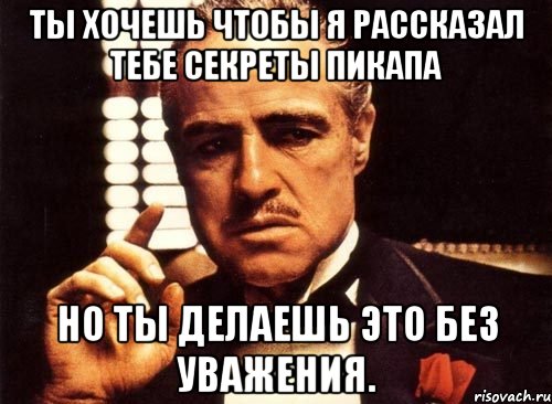 Ты хочешь чтобы я рассказал тебе секреты пикапа Но ты делаешь это без уважения., Мем крестный отец