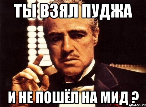 Ты взял пуджа И не пошёл на мид ?, Мем крестный отец