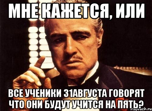 Мне кажется, или Все ученики 31августа говорят что они будут учится на пять?, Мем крестный отец