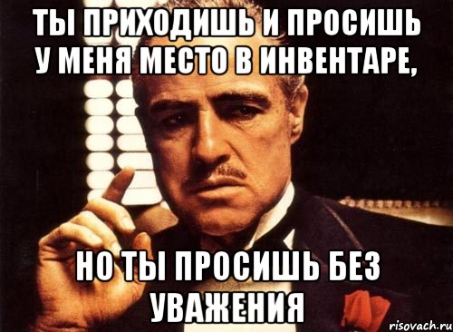 Ты приходишь и просишь у меня место в инвентаре, но ты просишь без уважения, Мем крестный отец