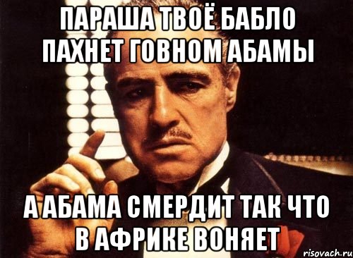 Параша твоё бабло пахнет говном абамы А абама смердит так что в африке воняет, Мем крестный отец