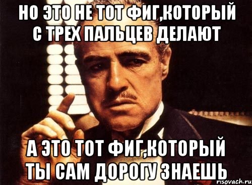 Но это не тот фиг,который с трех пальцев делают а это тот фиг,который ты сам дорогу знаешь, Мем крестный отец