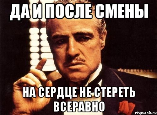 да и после смены на сердце не стереть всеравно, Мем крестный отец