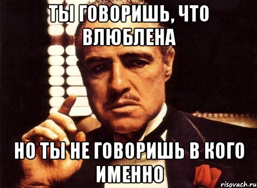 Ты говоришь, что влюблена Но ты не говоришь в кого именно, Мем крестный отец