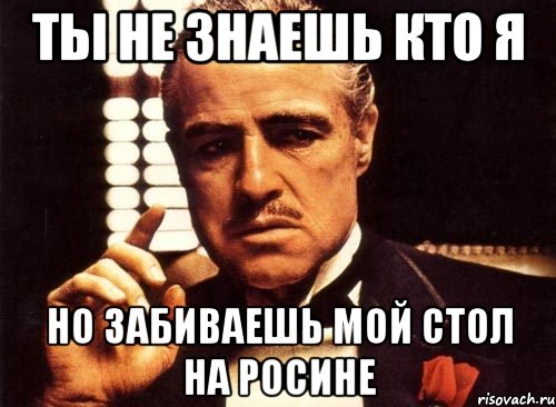 ты не знаешь кто я но забиваешь мой стол на росине, Мем крестный отец