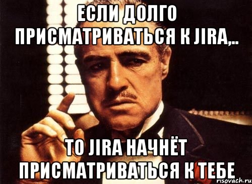 Если долго присматриваться к Jira,.. то Jira начнёт присматриваться к тебе, Мем крестный отец