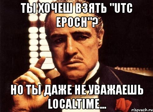 Ты хочеш взять "utc epoch"? Но ты даже не уважаешь localtime..., Мем крестный отец