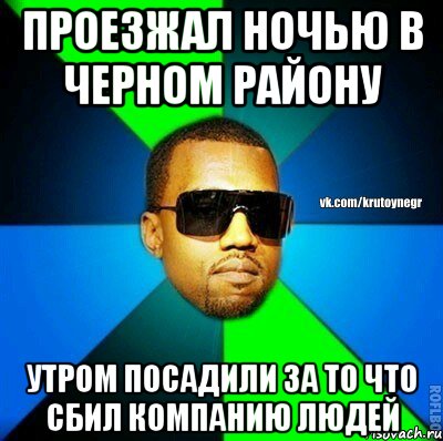 Проезжал ночью в черном району Утром посадили за то что сбил компанию людей, Мем  Крутой негр