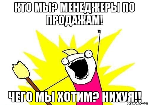 Кто мы? Менеджеры по продажам! Чего мы хотим? Нихуя!!, Мем кто мы чего мы хотим