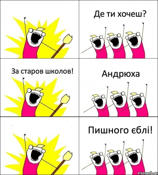 Пишного єблі! Де ти хочеш? За старов школов! Андрюха  