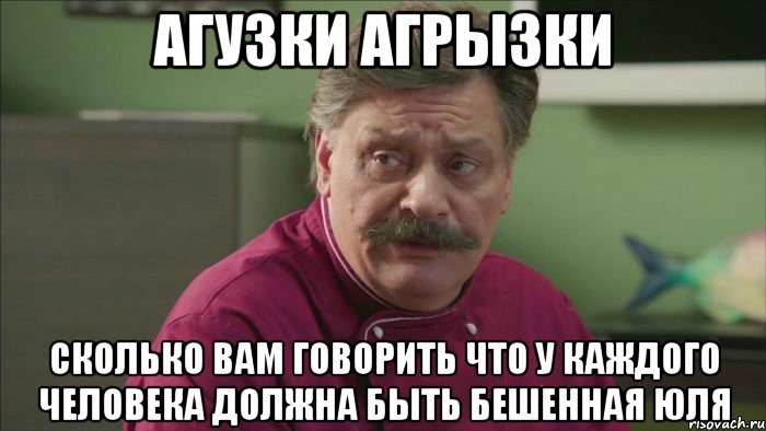 агузки агрызки сколько вам говорить что у каждого человека должна быть бешенная Юля