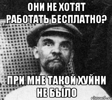 они не хотят работать бесплатно? при мне такой хуйни не было, Мем   Ленин удивлен