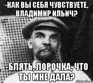 -Как вы себя чувствуете, Владимир Ильич? -Блять, Лорочка, что ты мне дала?, Мем   Ленин удивлен