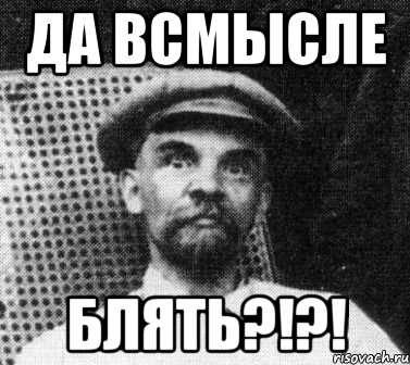 ДА ВСМЫСЛЕ БЛЯТЬ?!?!, Мем   Ленин удивлен