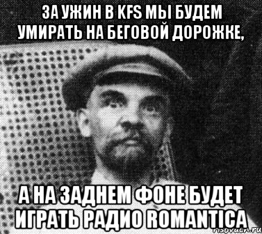 За ужин в KFS мы будем умирать на беговой дорожке, а на заднем фоне будет играть радио Romantica, Мем   Ленин удивлен