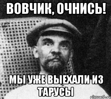 Вовчик, очнись! Мы уже выехали из Тарусы, Мем   Ленин удивлен