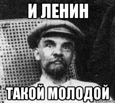 И ЛЕНИН ТАКОЙ МОЛОДОЙ, Мем   Ленин удивлен