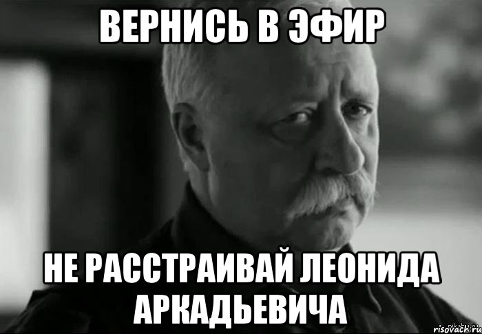 вернись в эфир не расстраивай леонида аркадьевича, Мем Не расстраивай Леонида Аркадьевича