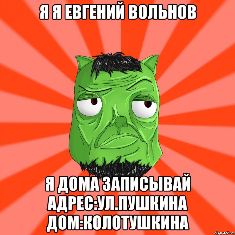 Я я Евгений Вольнов Я дома записывай Адрес:ул.пушкина дом:колотушкина, Мем Лицо Вольнова когда ему говорят