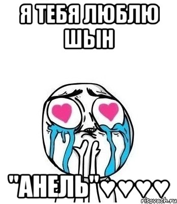 я тебя люблю шын "Анель"♥♥♥♥, Мем Влюбленный