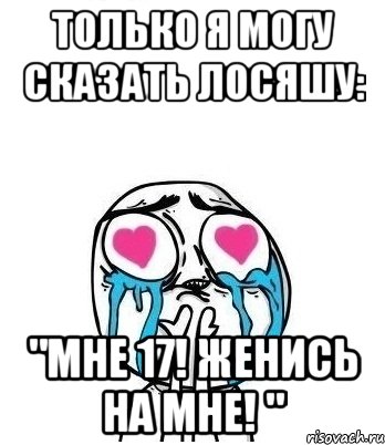 Только я могу сказать Лосяшу: "Мне 17! Женись на мне! ", Мем Влюбленный