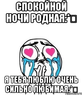 Спокойной ночи родная:* Я тебя люблю очень сильно любимая:*, Мем Влюбленный