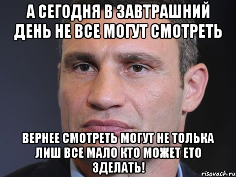 А сегодня в завтрашний день не все могут смотреть Вернее смотреть могут не толька лиш все мало кто может ето зделать!, Мем Типичный Кличко