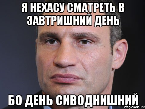 я нехасу сматреть в завтришний день бо день сиводнишний, Мем Типичный Кличко