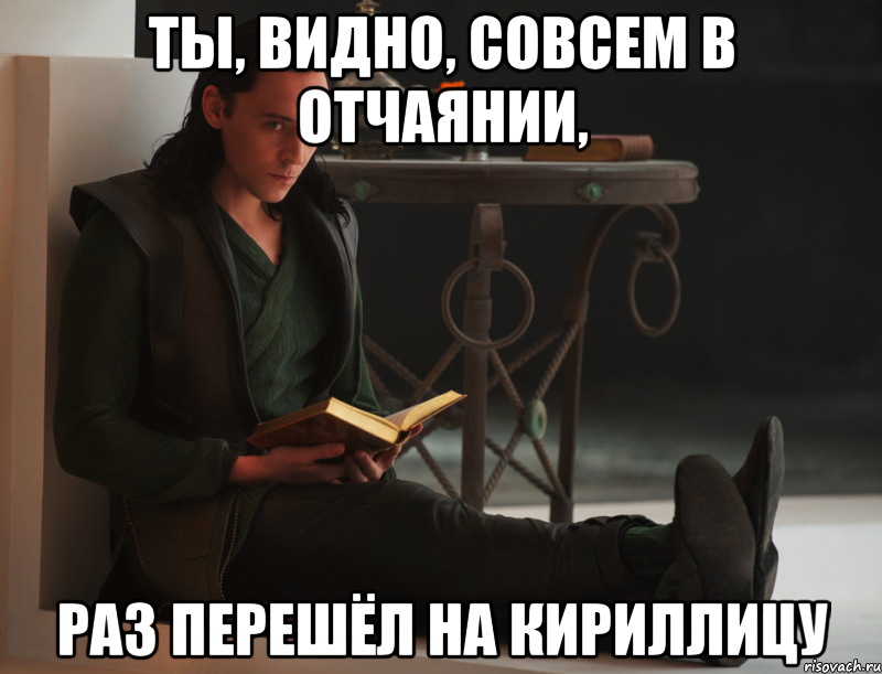 Ты, видно, совсем в отчаянии, раз перешёл на кириллицу, Мем локи такой локи