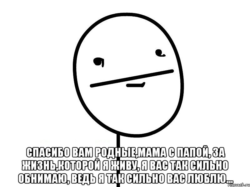  Спасибо вам родные,мама с папой, За жизнь,которой я живу, Я вас так сильно обнимаю, Ведь я так сильно вас люблю..., Мем Покерфэйс