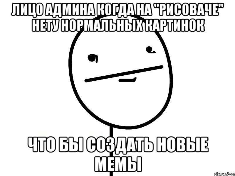 лицо админа когда на "рисоваче" нету нормальных картинок что бы создать новые мемы, Мем Покерфэйс