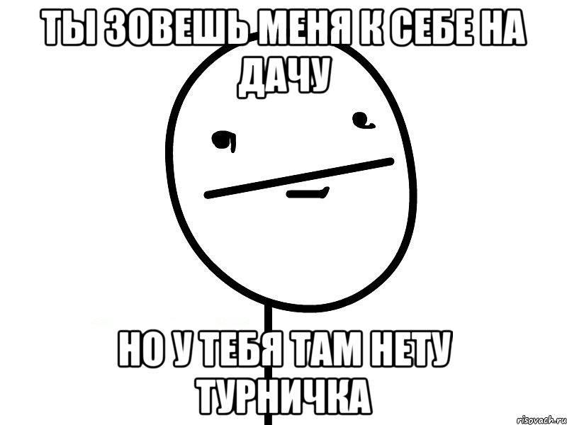 ты зовешь меня к себе на дачу но у тебя там нету турничка, Мем Покерфэйс