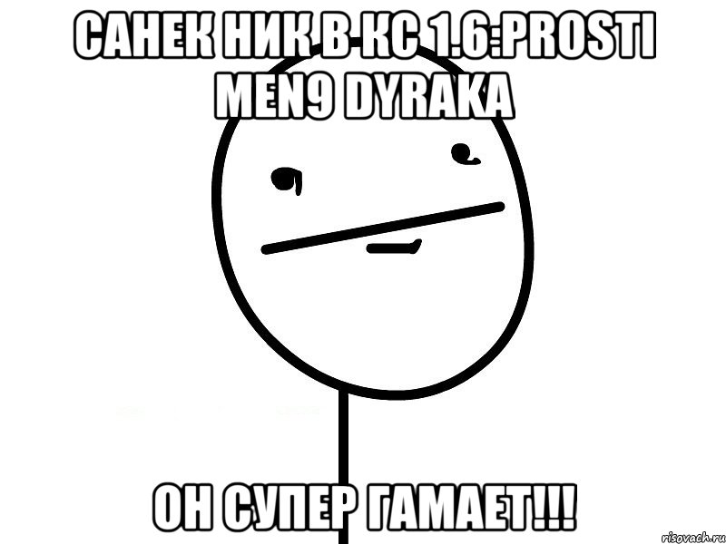 Санек Ник в кс 1.6:Prosti men9 dyraka Он супер гамает!!!, Мем Покерфэйс