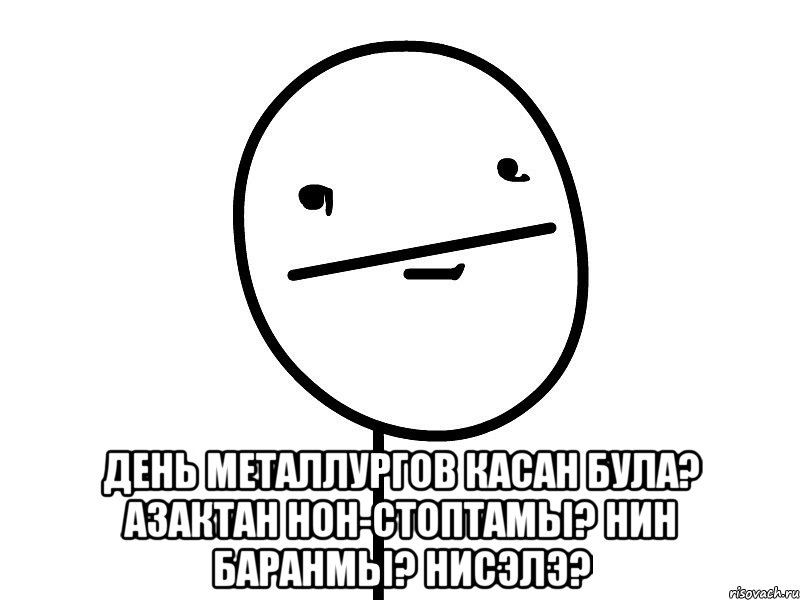  день металлургов касан була? азактан нон-стоптамы? hин баранмы? нисэлэ?, Мем Покерфэйс