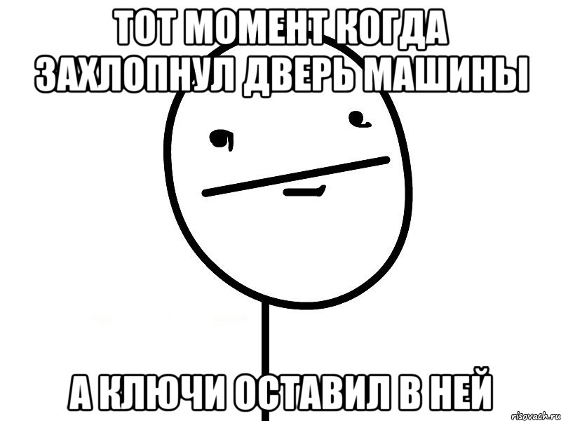 Тот момент когда захлопнул дверь машины а ключи оставил в ней, Мем Покерфэйс