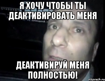 Я хочу чтобы ты деактивировать меня деактивируй меня полностью!, Мем Ломай меня полностью