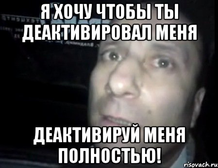 Я хочу чтобы ты деактивировал меня деактивируй меня полностью!, Мем Ломай меня полностью