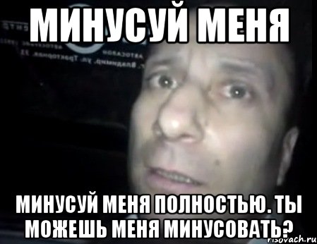 МИНУСУЙ МЕНЯ Минусуй меня полностью. Ты можешь меня минусовать?, Мем Ломай меня полностью