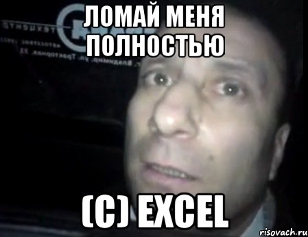 ломай меня полностью (с) Excel, Мем Ломай меня полностью