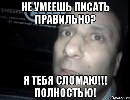 не умеешь писать правильно? Я тебя сломаю!!! Полностью!, Мем Ломай меня полностью