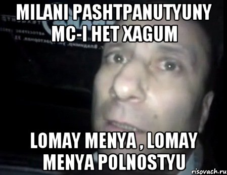 Milani pashtpanutyuny MC-i het xagum lomay menya , lomay menya polnostyu, Мем Ломай меня полностью