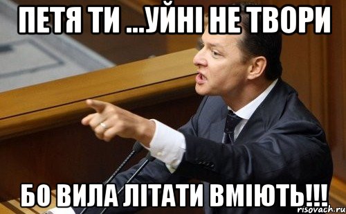 Петя ти ...уйні не твори бо вила літати вміють!!!