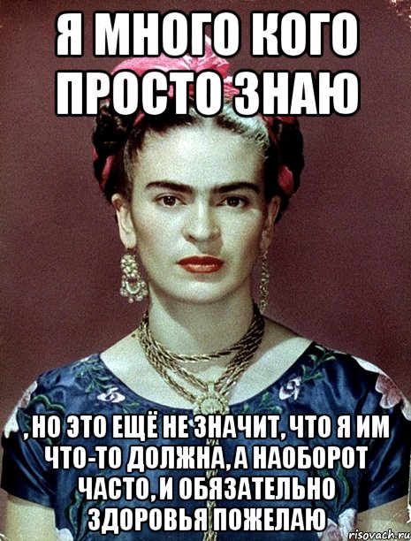 Я много кого просто знаю , но это ещё не значит, что я им что-то должна, а наоборот часто, и обязательно здоровья пожелаю, Мем Magdalena Carmen Frieda Kahlo Ca