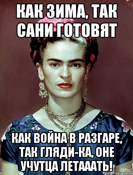 Как зима, так сани готовят как война в разгаре, так гляди-ка, оне учутца летааать!, Мем Magdalena Carmen Frieda Kahlo Ca