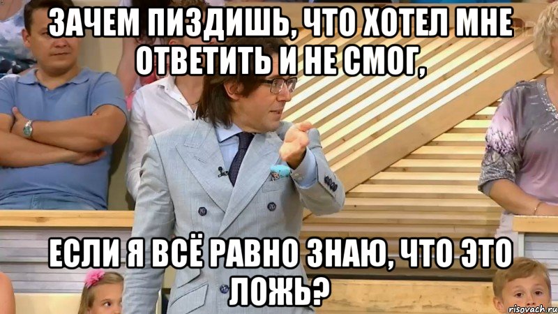 зачем пиздишь, что хотел мне ответить и не смог, если я всё равно знаю, что это ложь?, Мем  МАЛАХОВ